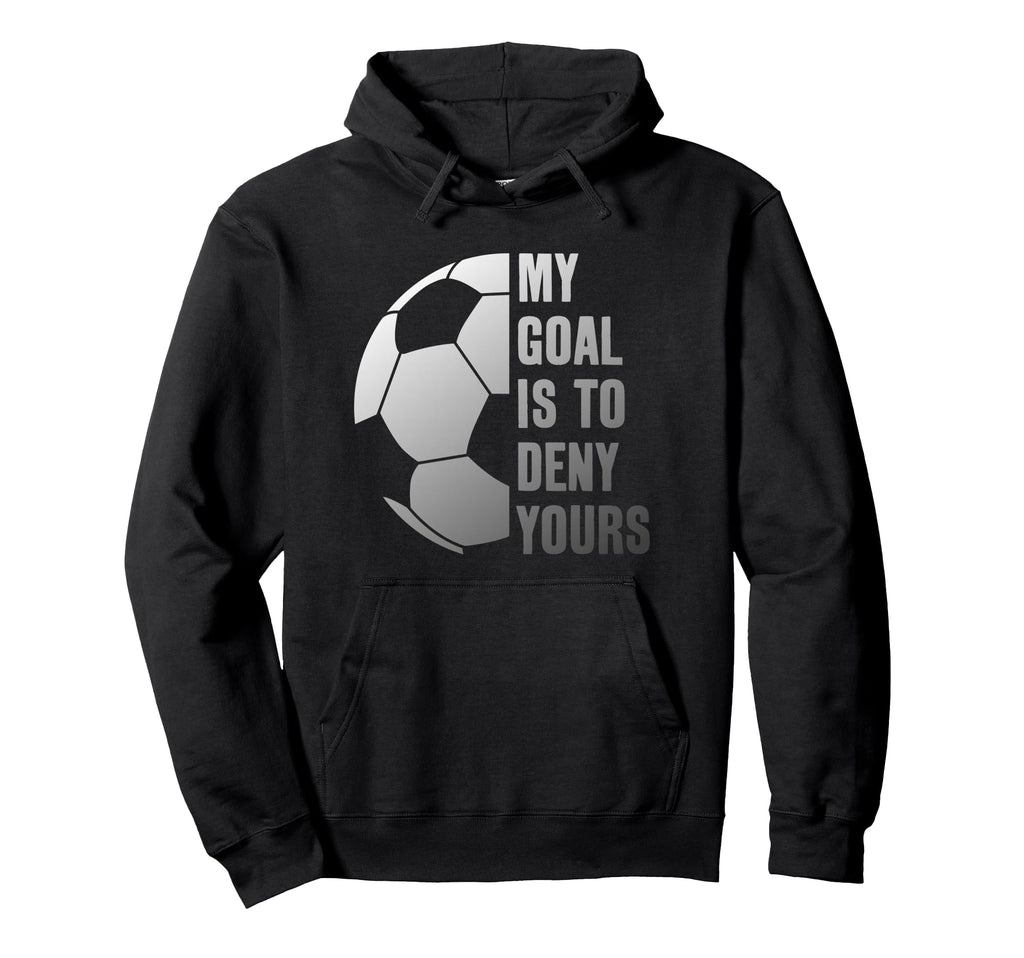 Goalie My Goal Is To Deny Yours Soccer Hoodie - Novelty Apparel for Adults - T-Shirt, Sweatshirt, Hoodie