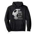 Goalie My Goal Is To Deny Yours Soccer Hoodie - Novelty Apparel for Adults - T-Shirt, Sweatshirt, Hoodie