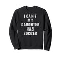 I Cant My Daughter Has Soccer Mom Dad Sweatshirt - Streetwear Style Unisex - T-Shirt, Sweatshirt, Hoodie