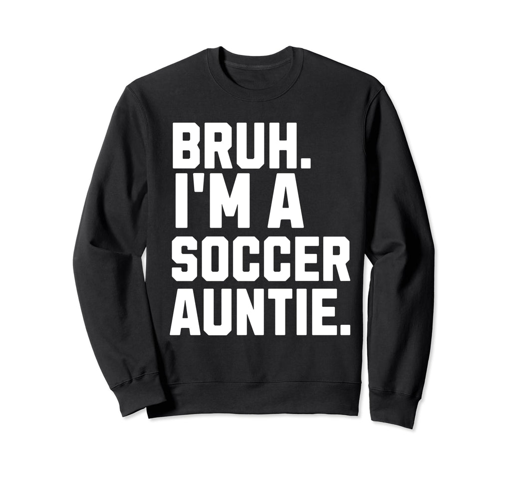 Sarcastic Bruh Soccer Aunt Fan Gear Sweatshirt - Custom Art Print Unisex - T-Shirt, Sweatshirt, Hoodie