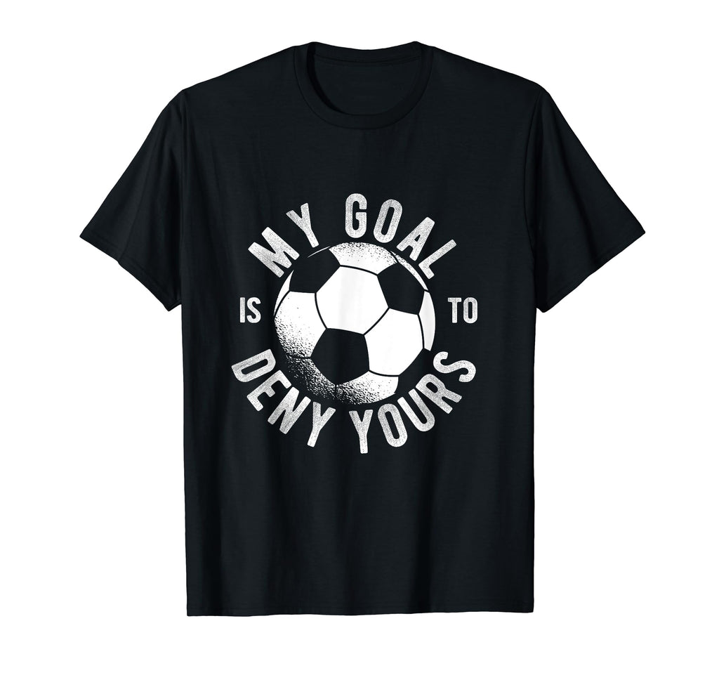 Soccer Goalie My Goal Is To Deny Yours T-Shirt - Graphic Print for Adults - T-Shirt, Sweatshirt, Hoodie