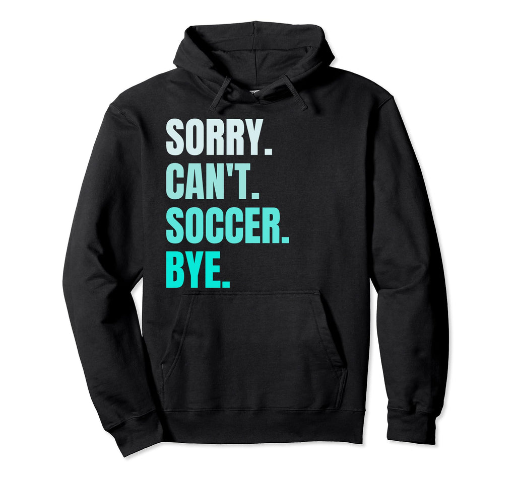 Sorry Cant Soccer Bye Funny Soccer Player Hoodie - Streetwear Style Unisex - T-Shirt, Sweatshirt, Hoodie