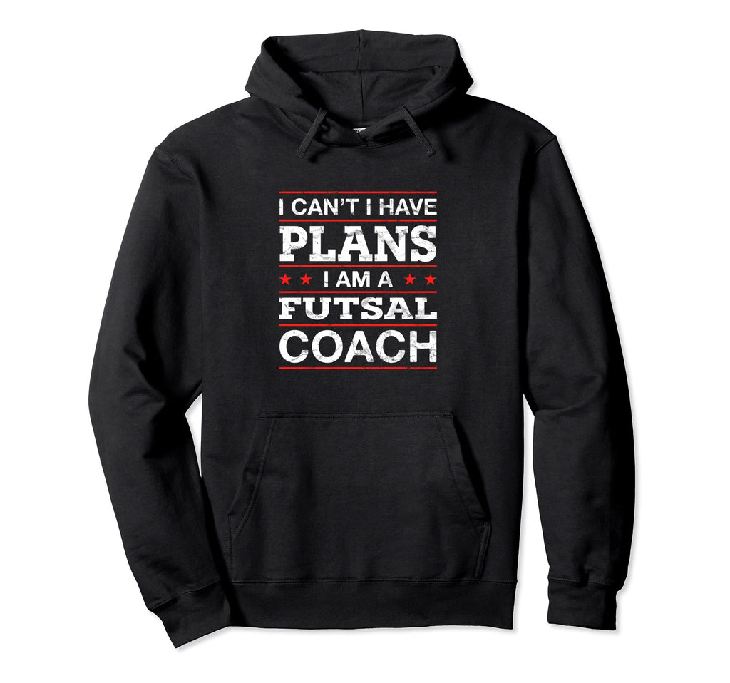 I Cant I Have Plans Futsal Coach Funny Hoodie - Minimalist Print Men Women - T-Shirt, Sweatshirt, Hoodie