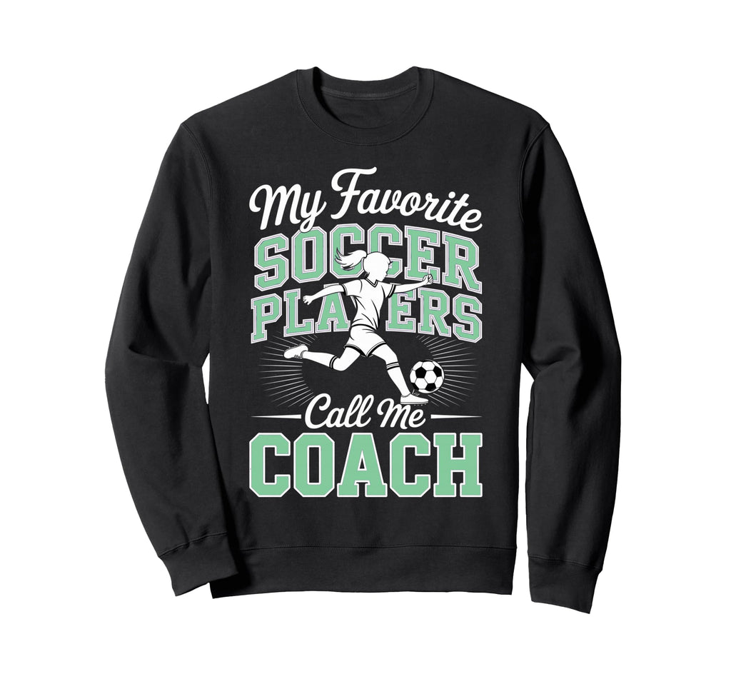 Soccer Coach My Favorite Soccer Players Sweatshirt - Trendy Graphic Unisex - T-Shirt, Sweatshirt, Hoodie
