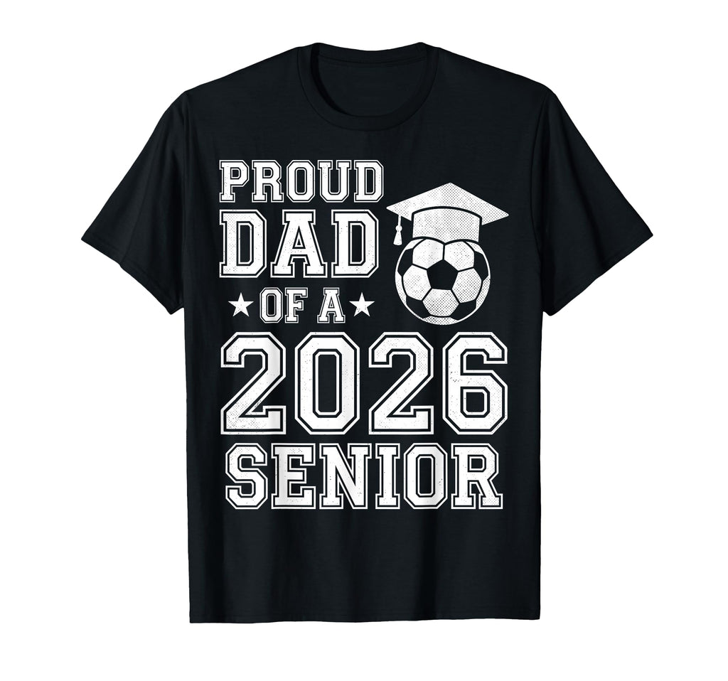 Proud Dad 2026 Senior Soccer Graduation T-Shirt - Novelty Apparel Unisex - T-Shirt, Sweatshirt, Hoodie