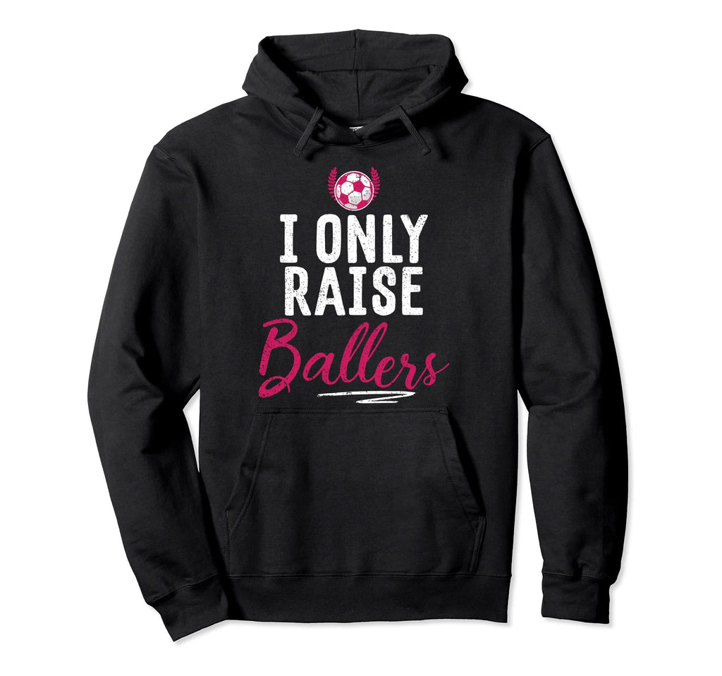 Soccer Parent I Only Raise Ballers Hoodie - Fun Novelty Design Men Women - T-Shirt, Sweatshirt, Hoodie