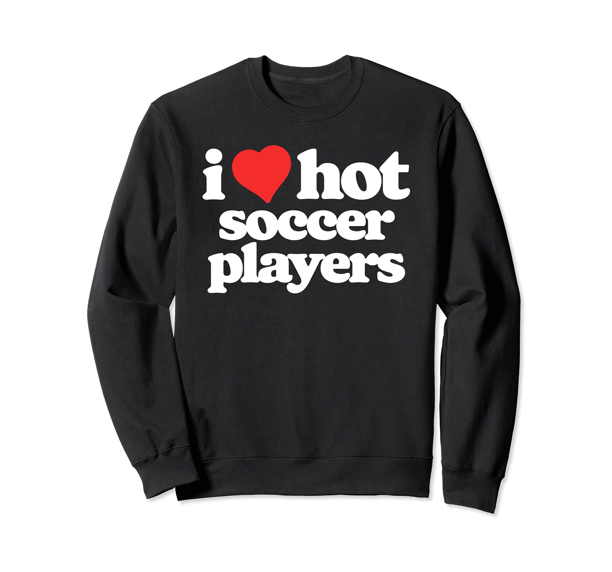I Love Hot Soccer Players Funny Sweatshirt - Fun Novelty Design Men Women - T-Shirt, Sweatshirt, Hoodie