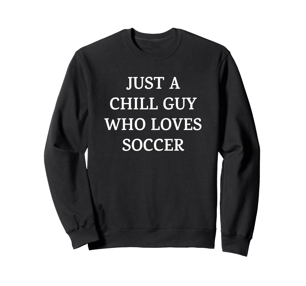Funny Just Chill Guy Who Loves Soccer Hoodie - Minimalist Print Unisex - T-Shirt, Sweatshirt, Hoodie