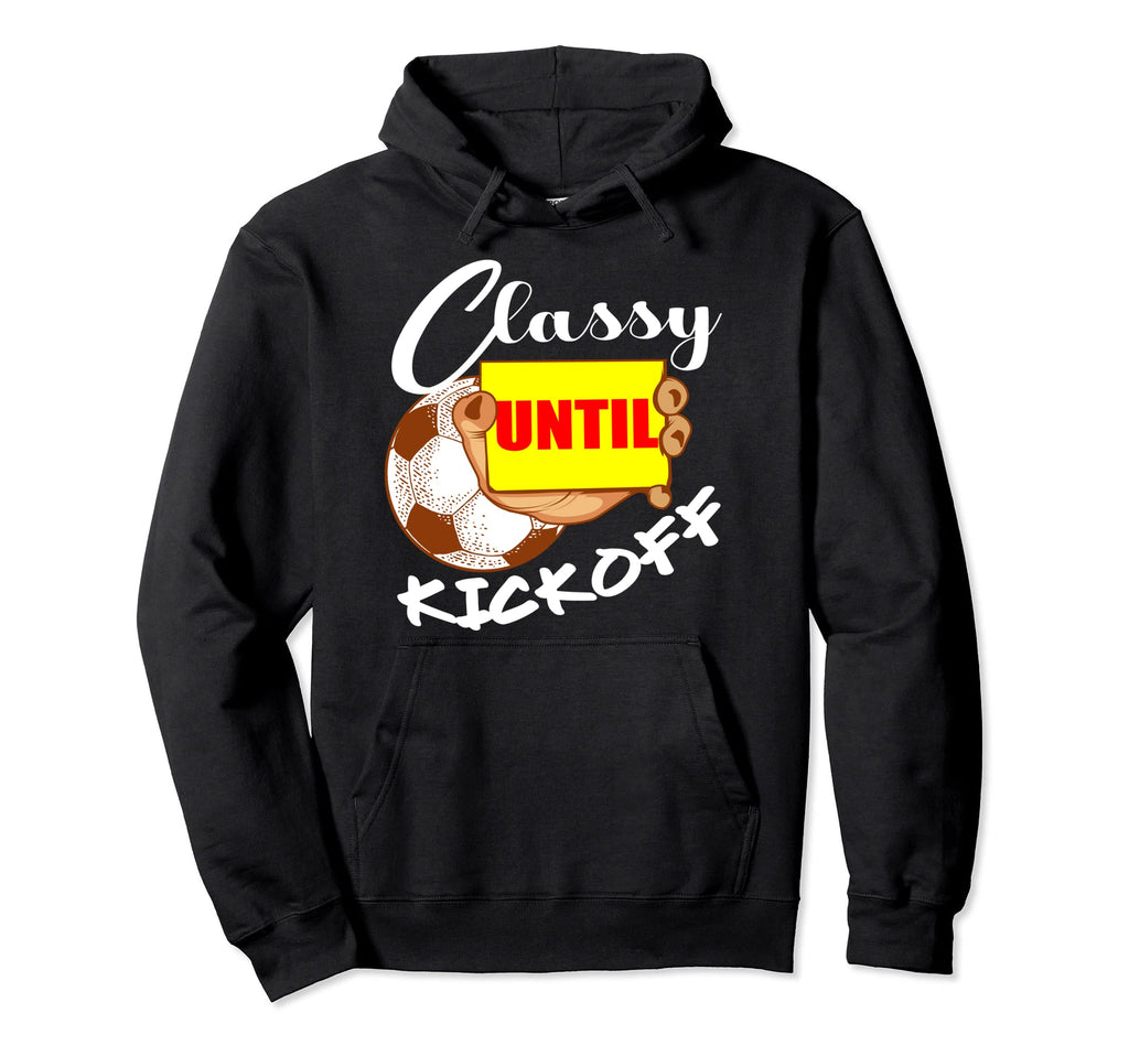 Classy Until Kickoff Soccer Player Or Hoodie - Streetwear Style for Adults - T-Shirt, Sweatshirt, Hoodie