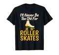 I Will Never Be To Old Roller Skates T-Shirt - Novelty Apparel for Adults - T-Shirt, Sweatshirt, Hoodie