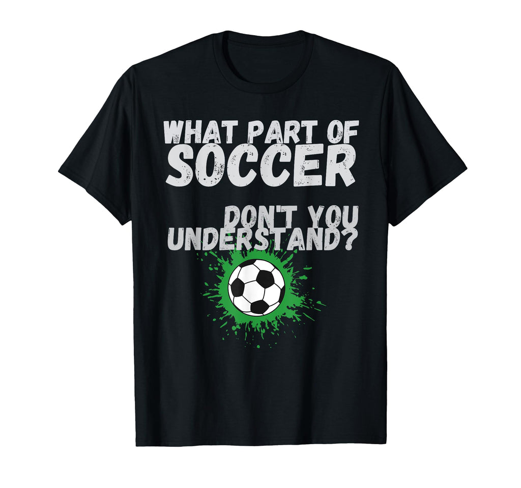 Funny What Part Soccer Dont You T-Shirt - Trendy Graphic Men Women - T-Shirt, Sweatshirt, Hoodie