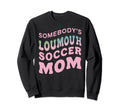 Somebodys Loudmouth Soccer Mom Soccer Sweatshirt - Streetwear Style Unisex - T-Shirt, Sweatshirt, Hoodie