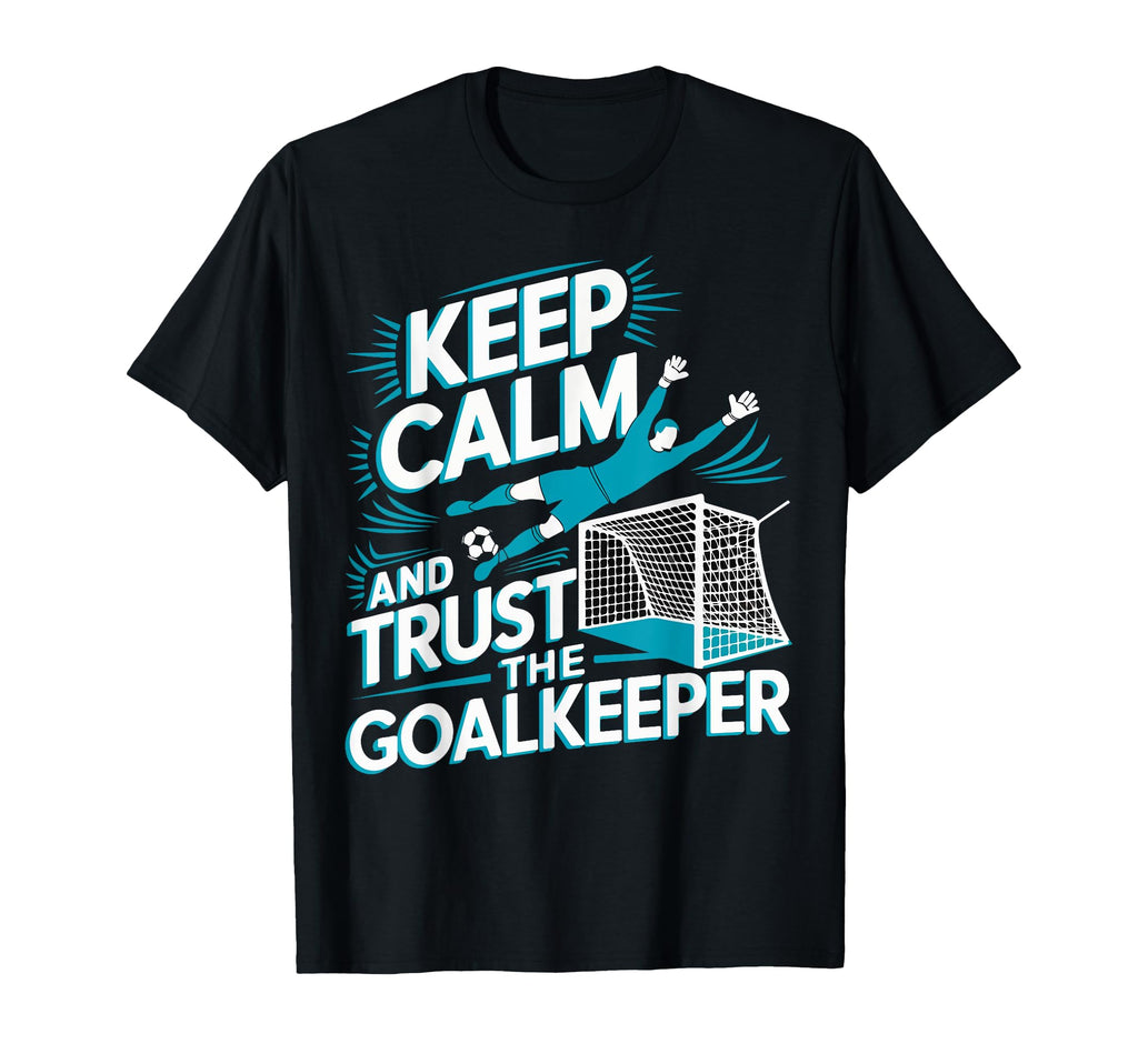 Keep Calm And Trust Goalkeeper Goalie T-Shirt - Graphic Print Men Women - T-Shirt, Sweatshirt, Hoodie