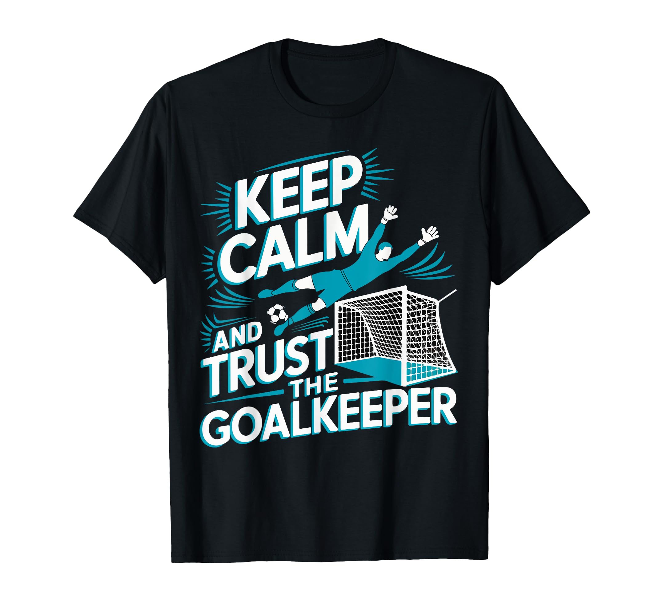 Keep Calm And Trust Goalkeeper Goalie T-Shirt - Graphic Print Men Women - T-Shirt, Sweatshirt, Hoodie