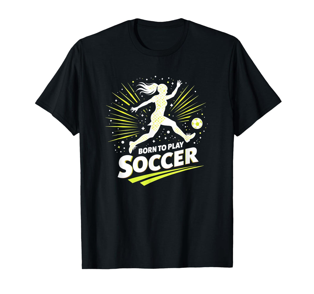 Born To Play Soccer Womens Inspirational T-Shirt - Custom Art Print Unisex - T-Shirt, Sweatshirt, Hoodie