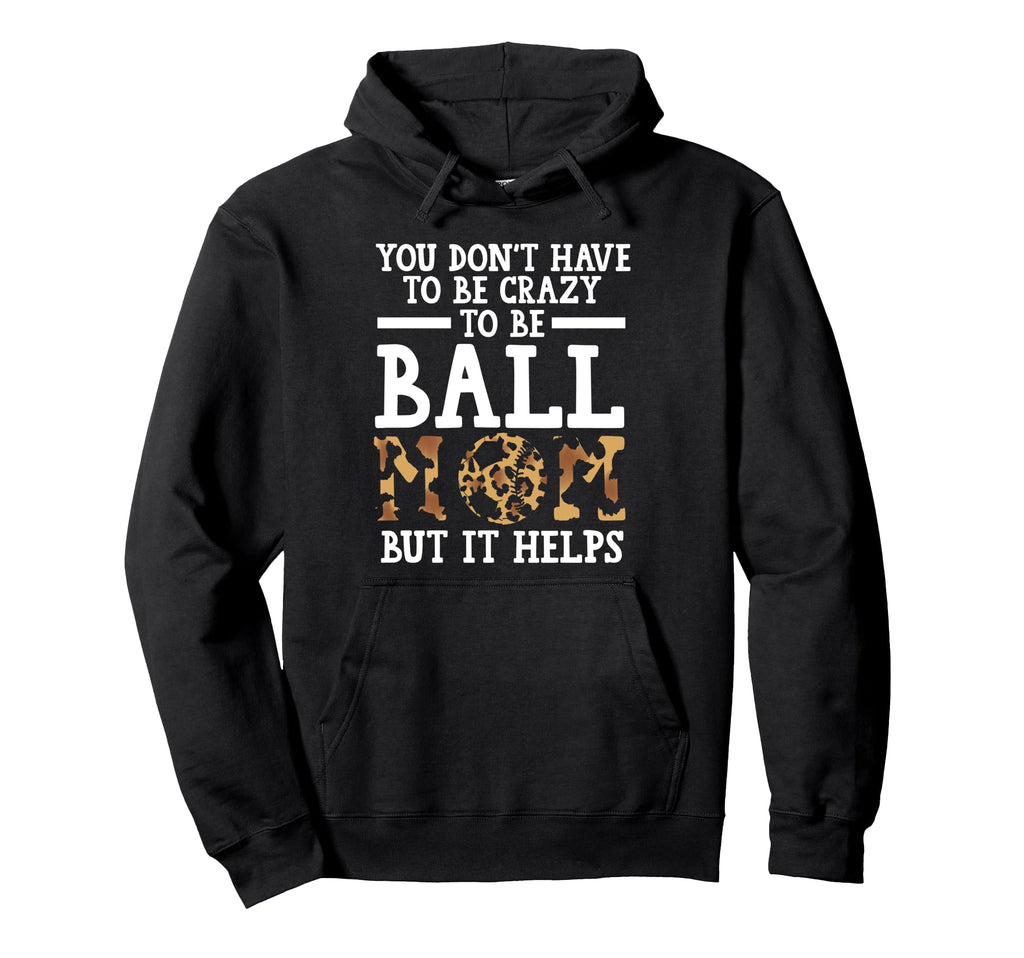 You Dont Have To Be Crazy To Be Ball Mom Hoodie - Streetwear Style Unisex - T-Shirt, Sweatshirt, Hoodie