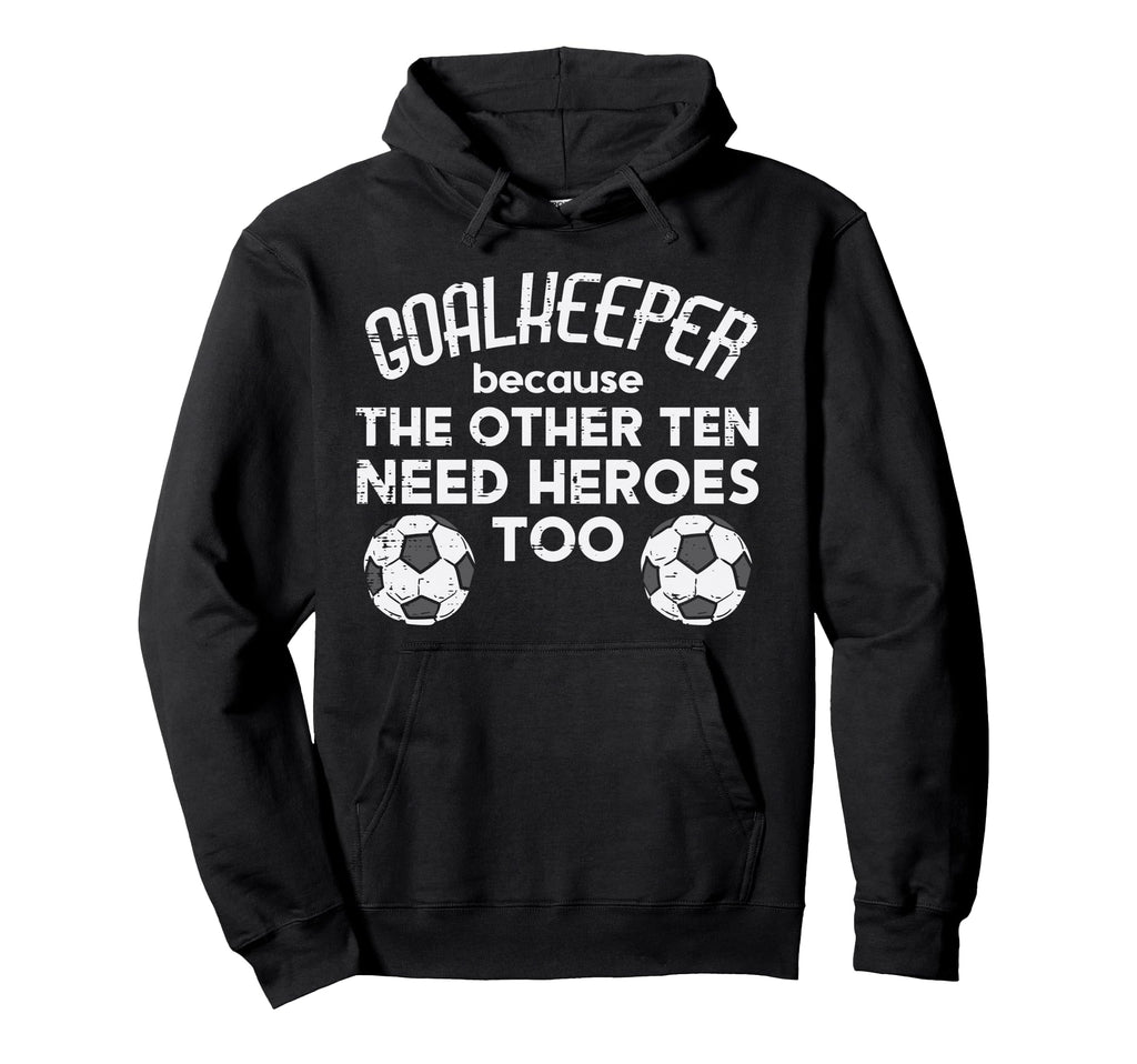 Goalkeeper Because Soccer Funny Football Hoodie - Graphic Print Men Women - T-Shirt, Sweatshirt, Hoodie