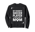 My Favorite Soccer Player Mom Sweatshirt - Novelty Apparel Men Women - T-Shirt, Sweatshirt, Hoodie