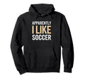Apparently I Like Soccer Team Player Hoodie - Novelty Apparel Men Women - T-Shirt, Sweatshirt, Hoodie