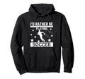 Id Rather Be Playing Soccer Funny Hoodie - Casual Everyday Wear Unisex - T-Shirt, Sweatshirt, Hoodie