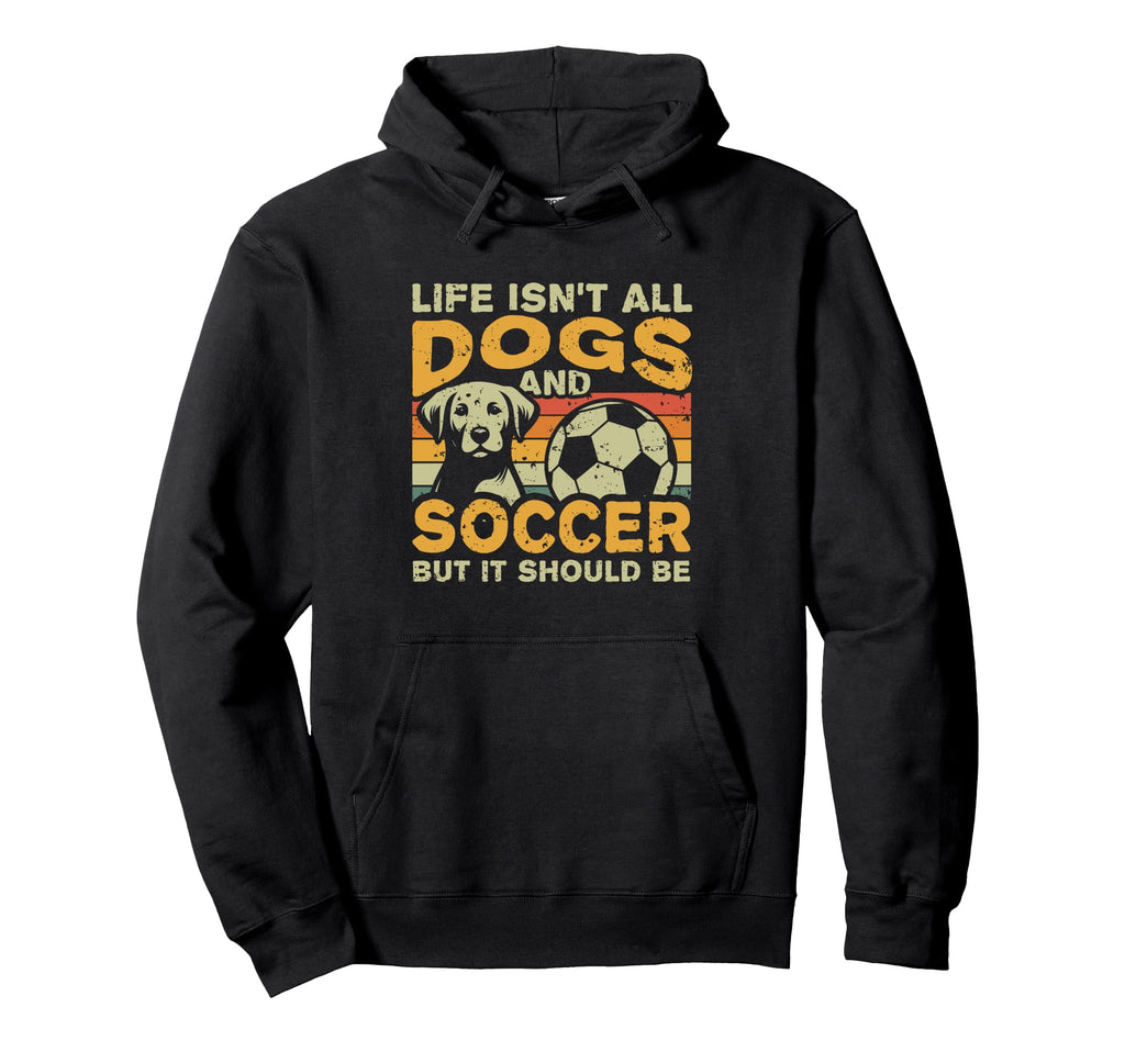Life Isnt All Dogs And Soccer Hoodie - Novelty Apparel Men Women - T-Shirt, Sweatshirt, Hoodie