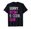 Sorry Cant Soccer Bye Funny Soccer T-Shirt - Unique Graphic Men Women - T-Shirt, Sweatshirt, Hoodie