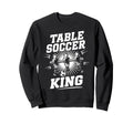 Table Soccer King Foosball Tablesoccer Sweatshirt - Streetwear Style Unisex - T-Shirt, Sweatshirt, Hoodie