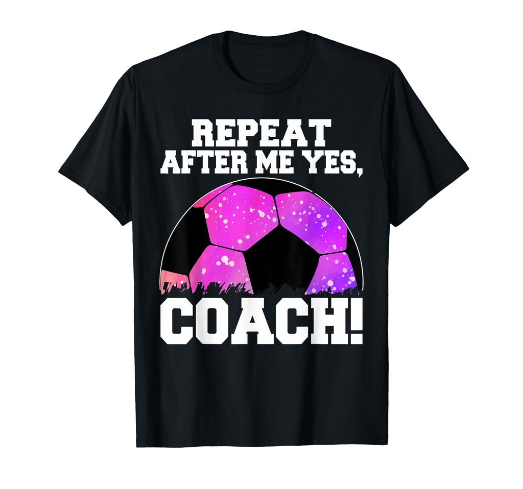 Repeat After Me Yes Coach Football Soccer T-Shirt - Minimalist Print Unisex - T-Shirt, Sweatshirt, Hoodie