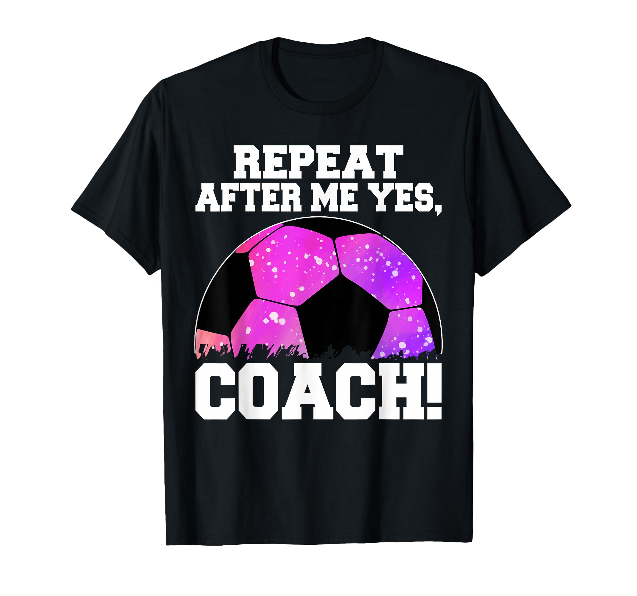 Repeat After Me Yes Coach Football Soccer T-Shirt - Minimalist Print Unisex - T-Shirt, Sweatshirt, Hoodie