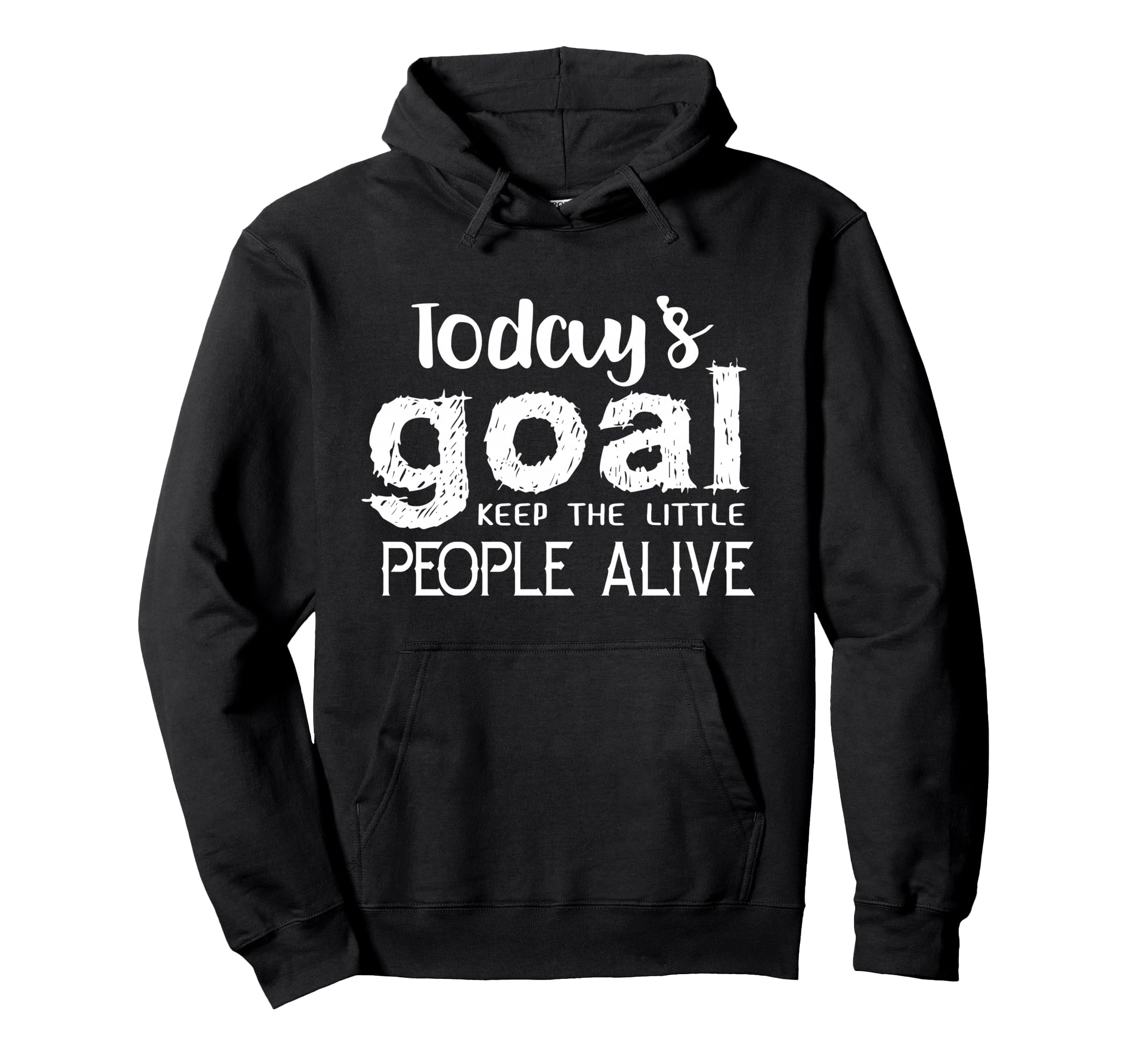 Todays Goal Keep Little People Alive Hoodie - Casual Everyday Wear Unisex - T-Shirt, Sweatshirt, Hoodie