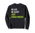 No Eat Sleep Repeat Just Coach Soccer Sweatshirt - Aesthetic Graphic Unisex - T-Shirt, Sweatshirt, Hoodie