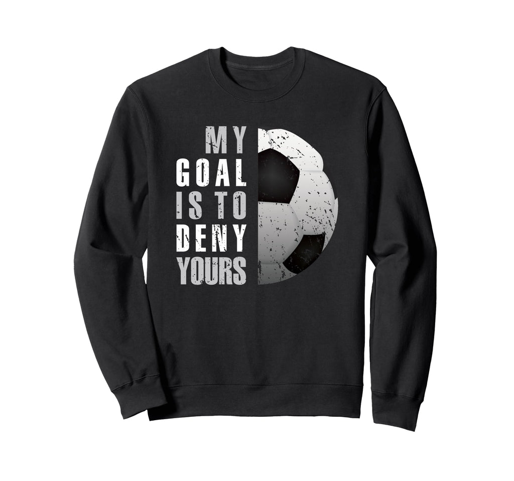 My Goal Is To Deny Yours Soccer Sweatshirt - Aesthetic Graphic for Adults - T-Shirt, Sweatshirt, Hoodie