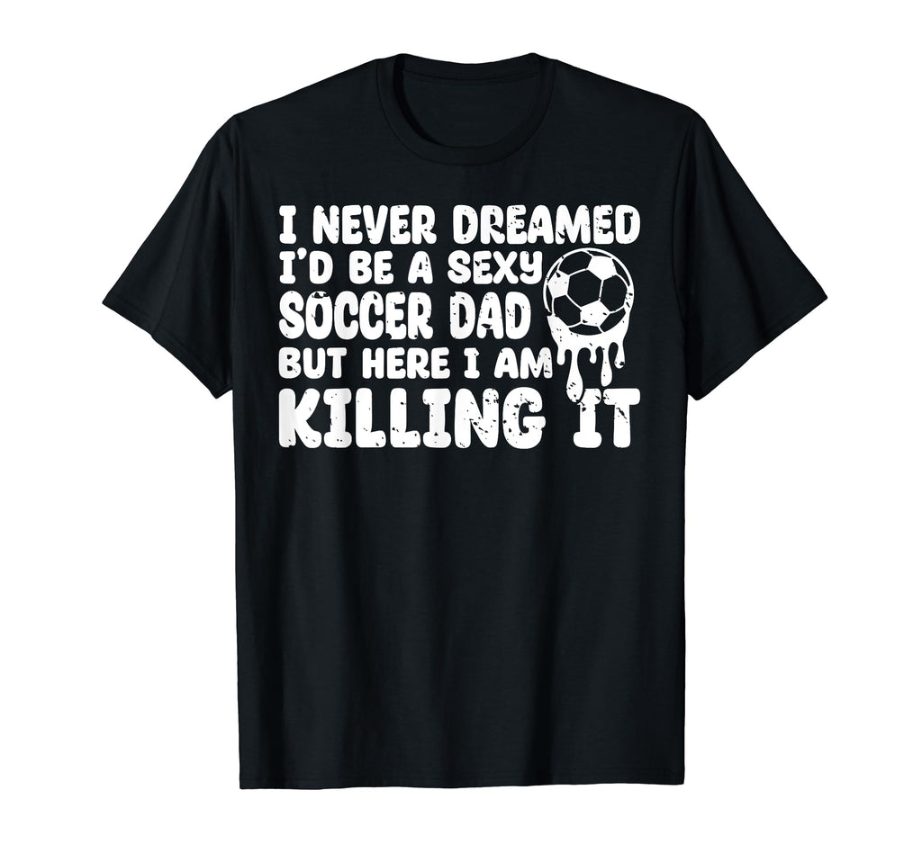 I Never Dreamed Id Be Sexy Soccer T-Shirt - Aesthetic Graphic Men Women - T-Shirt, Sweatshirt, Hoodie