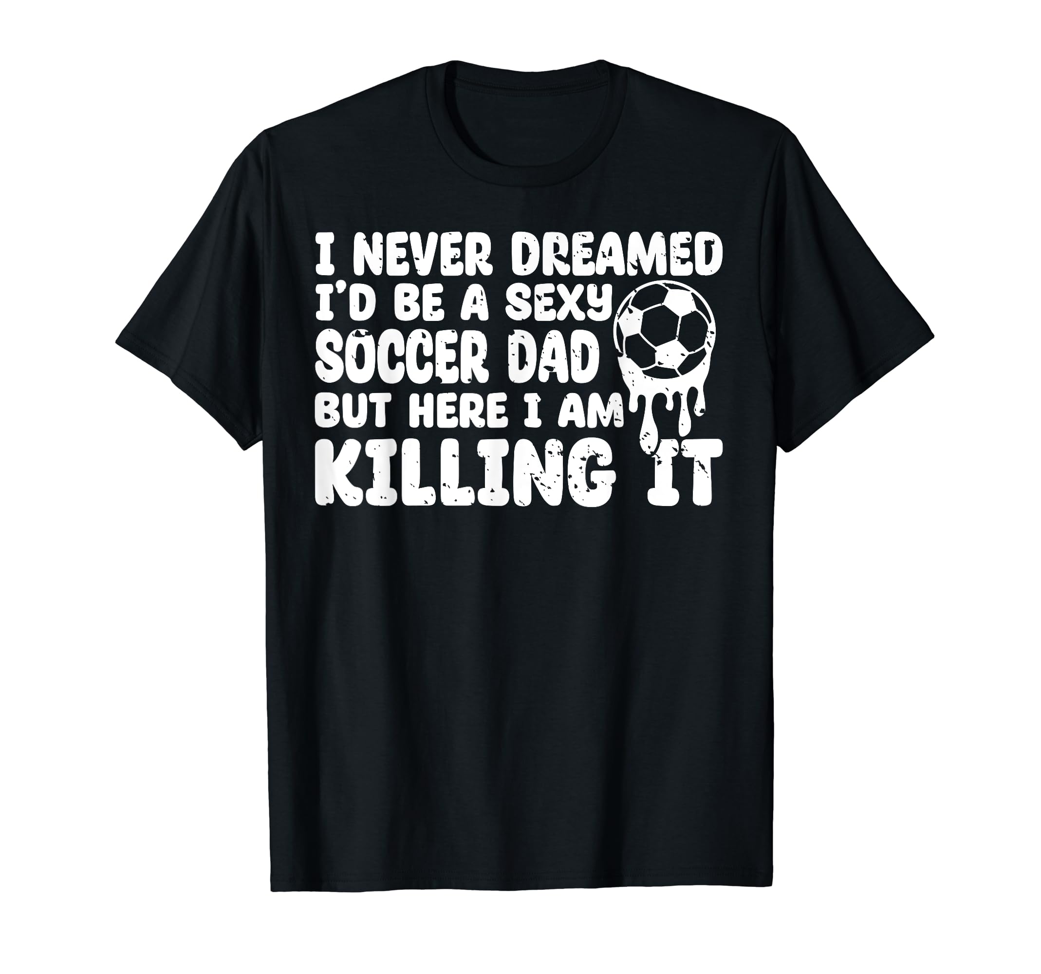I Never Dreamed Id Be Sexy Soccer T-Shirt - Aesthetic Graphic Men Women - T-Shirt, Sweatshirt, Hoodie