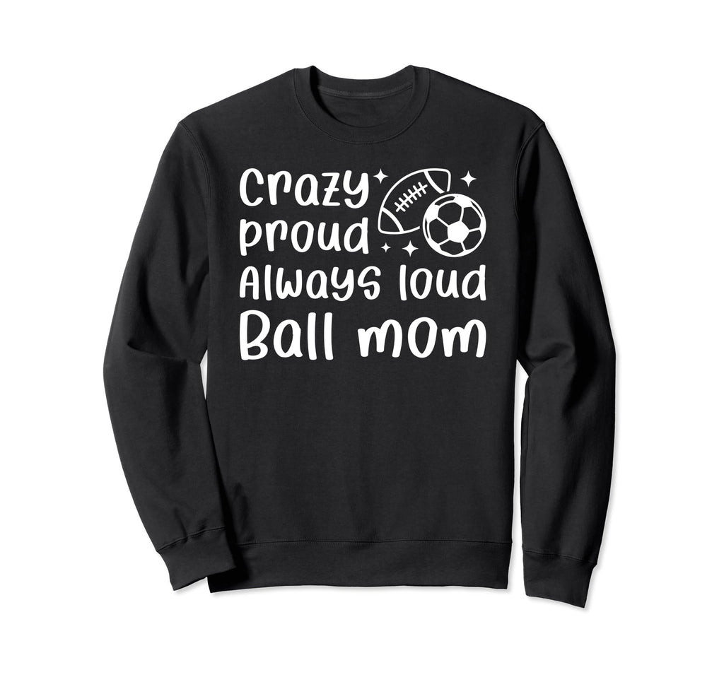 Crazy Proud Always Loud Ball Mom Sweatshirt - Custom Art Print for Adults - T-Shirt, Sweatshirt, Hoodie