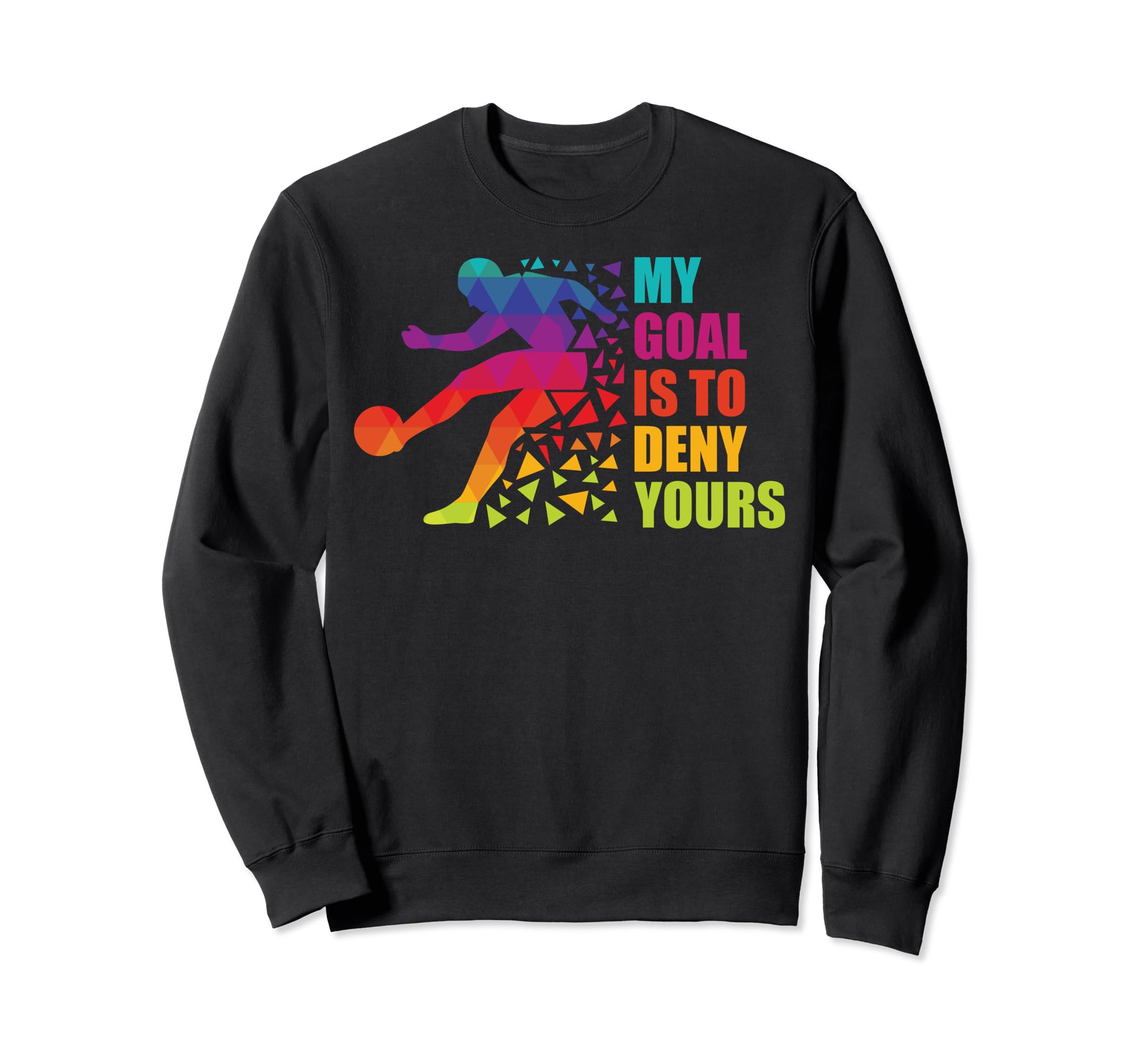Soccer Goalkeepers My Goal Is To Sweatshirt - Graphic Print for Adults - T-Shirt, Sweatshirt, Hoodie