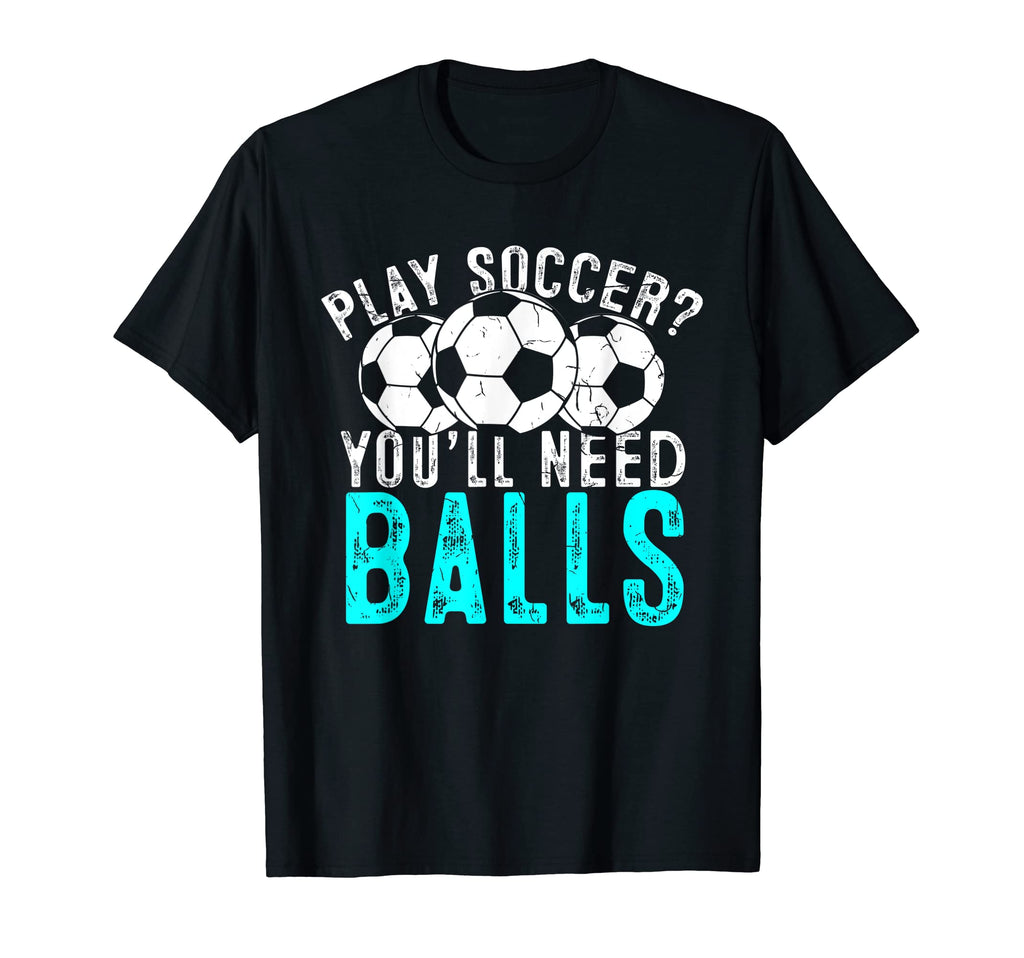 Soccer Play Soccer Youll Need Balls Play T-Shirt - Unique Graphic Unisex - T-Shirt, Sweatshirt, Hoodie