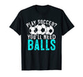 Soccer Play Soccer Youll Need Balls Play T-Shirt - Unique Graphic Unisex - T-Shirt, Sweatshirt, Hoodie