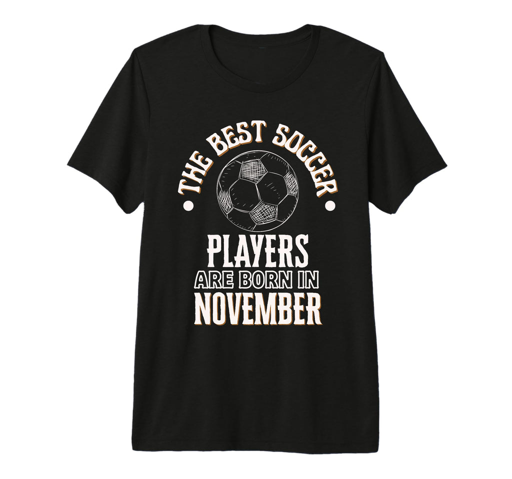 Best Soccer Players Are Born November T-Shirt - Fun Novelty Design Unisex - T-Shirt, Sweatshirt, Hoodie