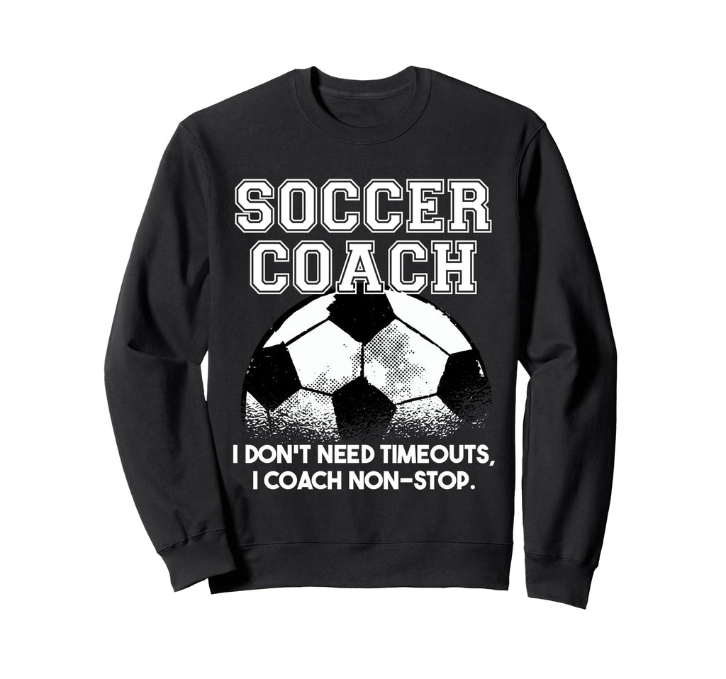 Soccer Coach Dont Need Timeouts Soccer Sweatshirt - Streetwear Style Unisex - T-Shirt, Sweatshirt, Hoodie