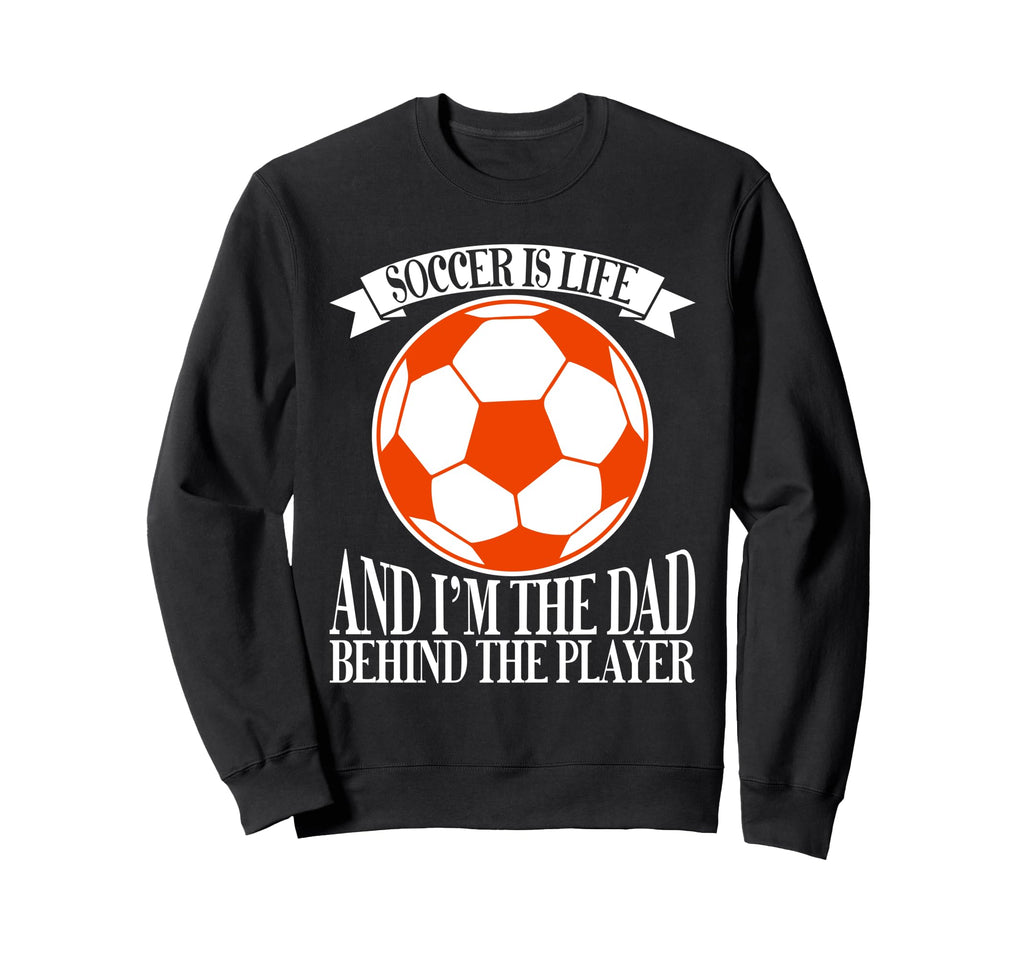 Soccer Is Life And Im Dad Behind Sweatshirt - Novelty Apparel Unisex - T-Shirt, Sweatshirt, Hoodie