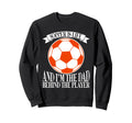 Soccer Is Life And Im Dad Behind Sweatshirt - Novelty Apparel Unisex - T-Shirt, Sweatshirt, Hoodie
