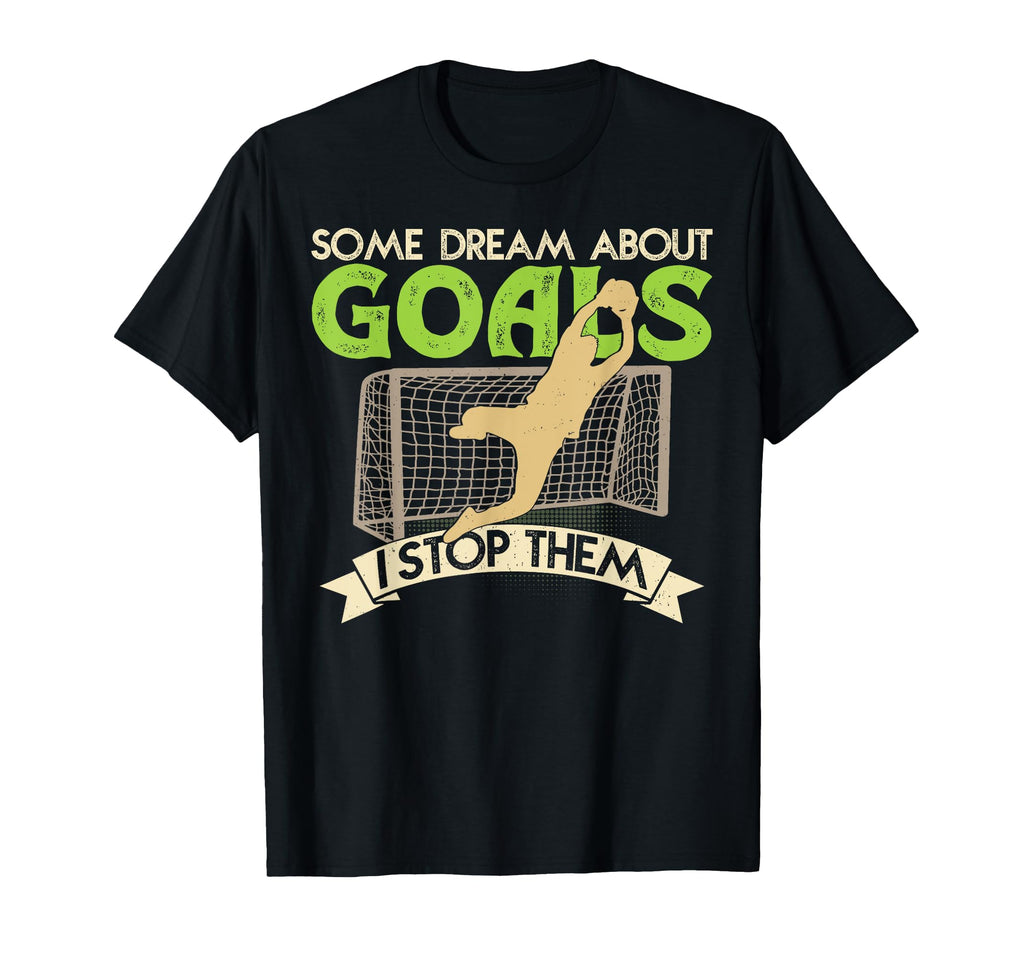 Some Dream About Goals I Stop Them T-Shirt - Aesthetic Graphic for Adults - T-Shirt, Sweatshirt, Hoodie