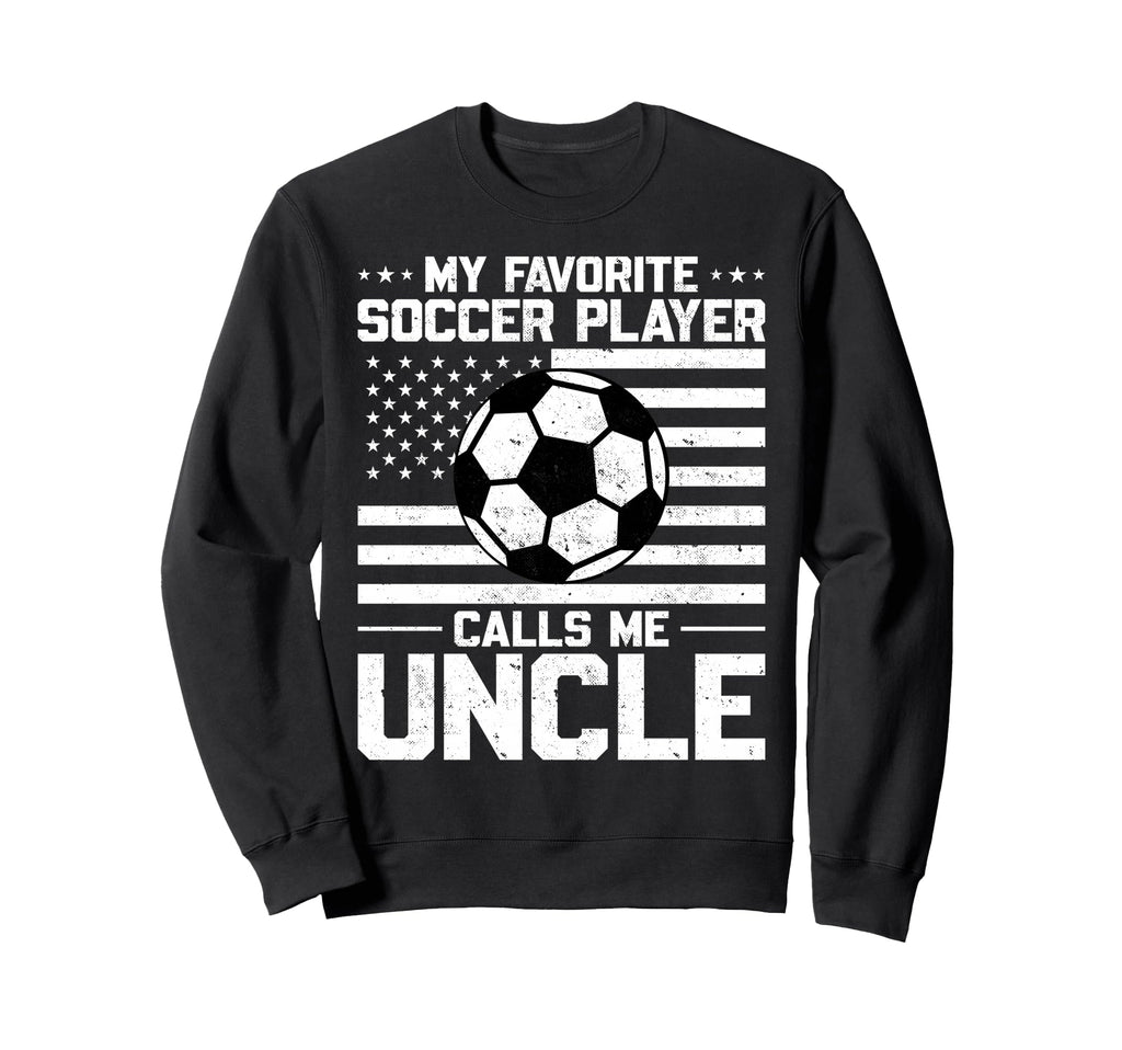 My Favorite Soccer Player Calls Me Uncle Sweatshirt - Graphic Print Unisex - T-Shirt, Sweatshirt, Hoodie