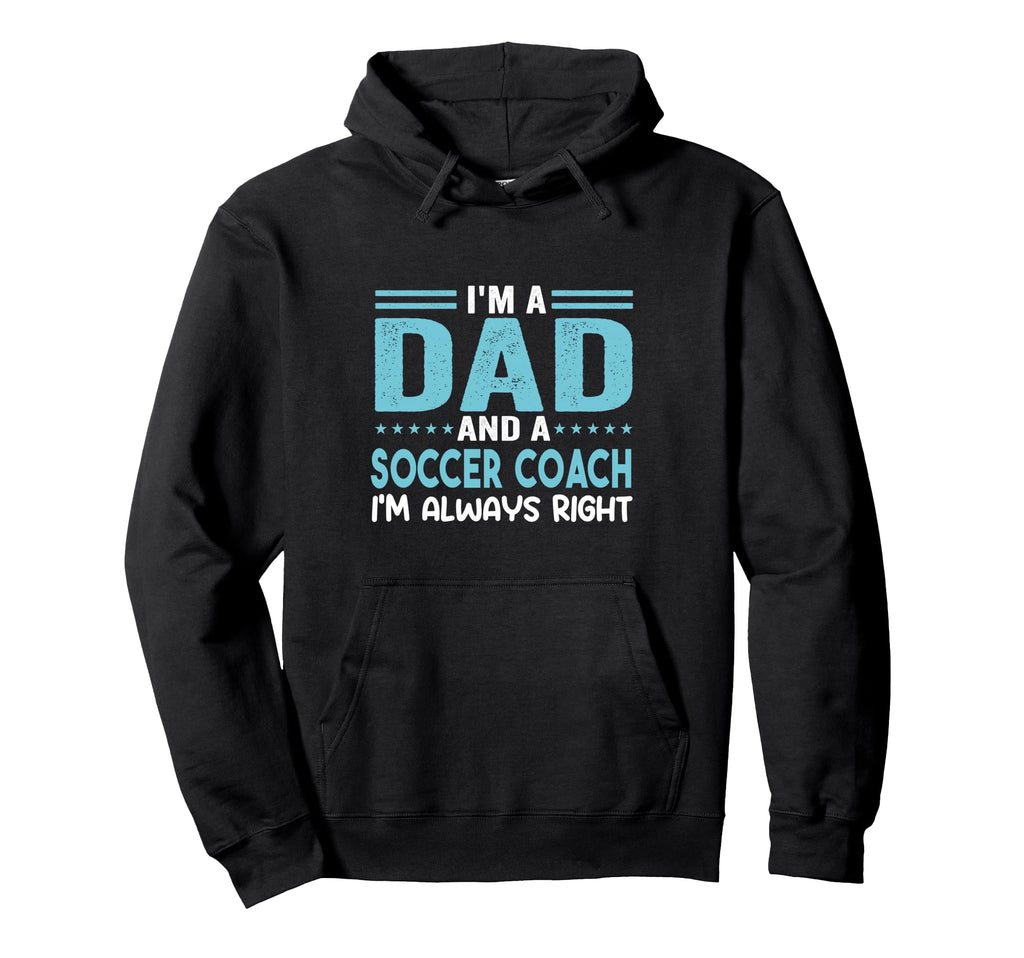Im Dad And Soccer Coach Im Always Right Hoodie - Unique Graphic for Adults - T-Shirt, Sweatshirt, Hoodie
