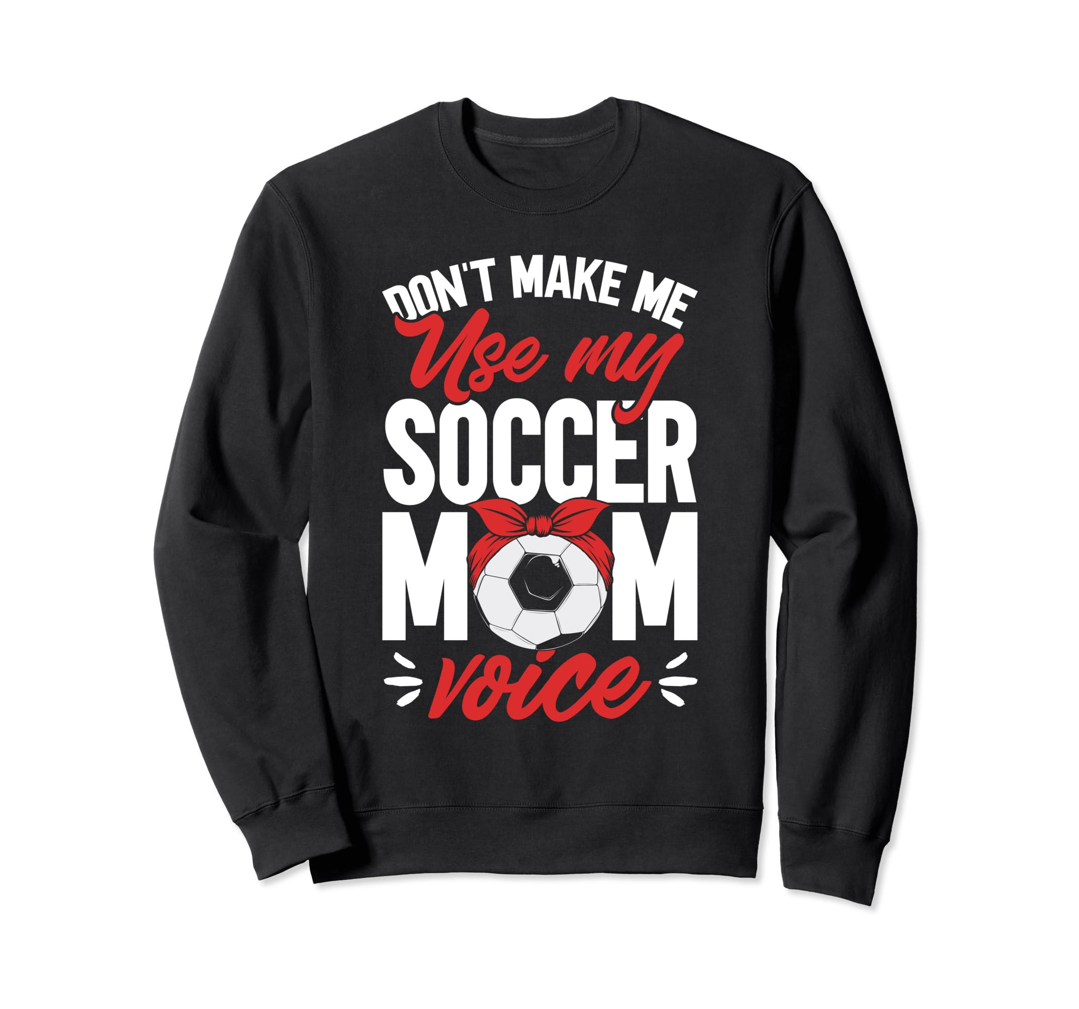 Soccer Mama Dont Make Me Use My Sweatshirt - Fun Novelty Design Men Women - T-Shirt, Sweatshirt, Hoodie