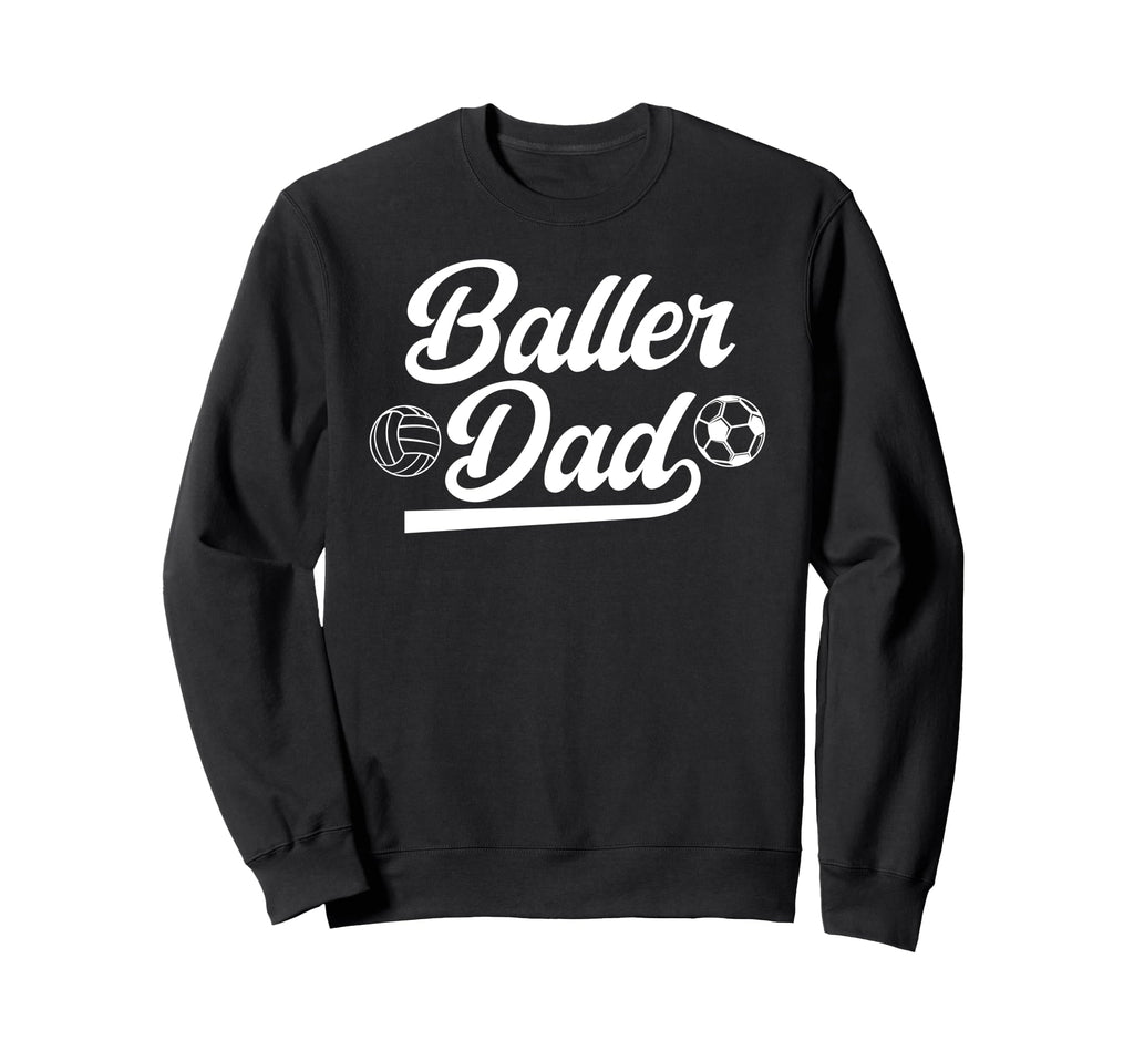 Baller Dad Volleyball Soccer Dad Sweatshirt - Casual Everyday Wear Unisex - T-Shirt, Sweatshirt, Hoodie