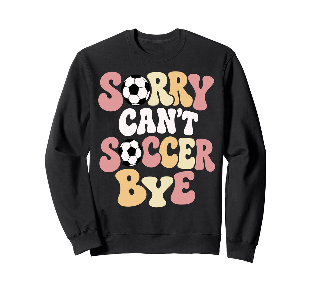 Sorry Cant Soccer Bye Funny Soccer Sweatshirt - Minimalist Print Unisex - T-Shirt, Sweatshirt, Hoodie