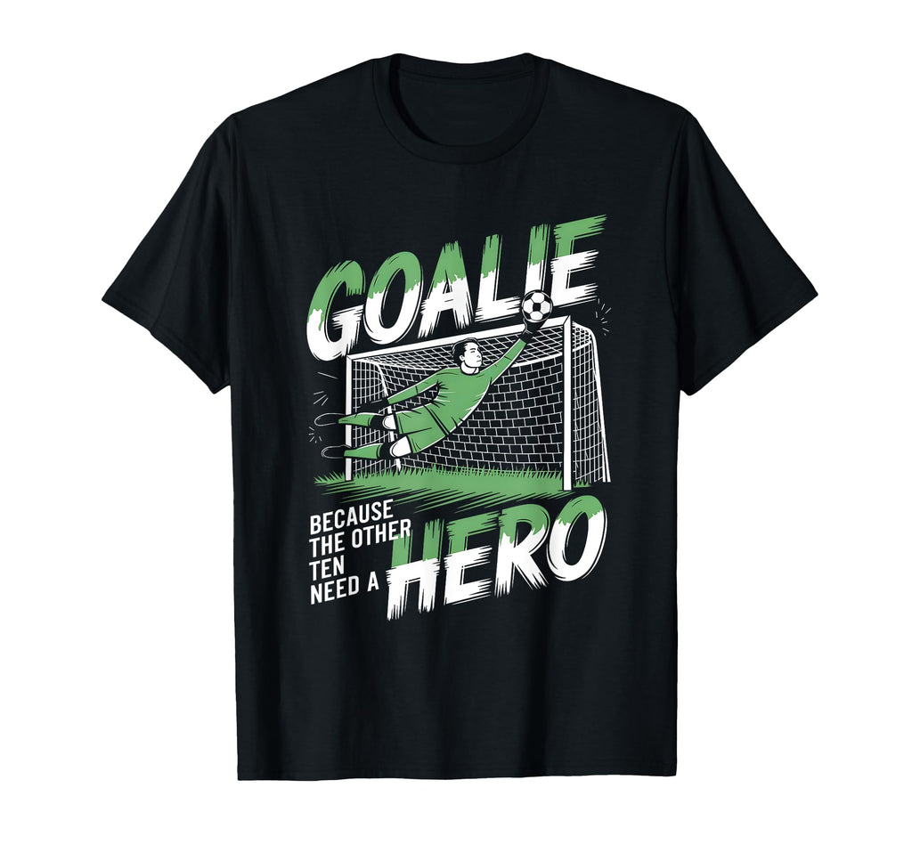 Goalie Because Other Ten Need Hero T-Shirt - Custom Art Print Unisex - T-Shirt, Sweatshirt, Hoodie