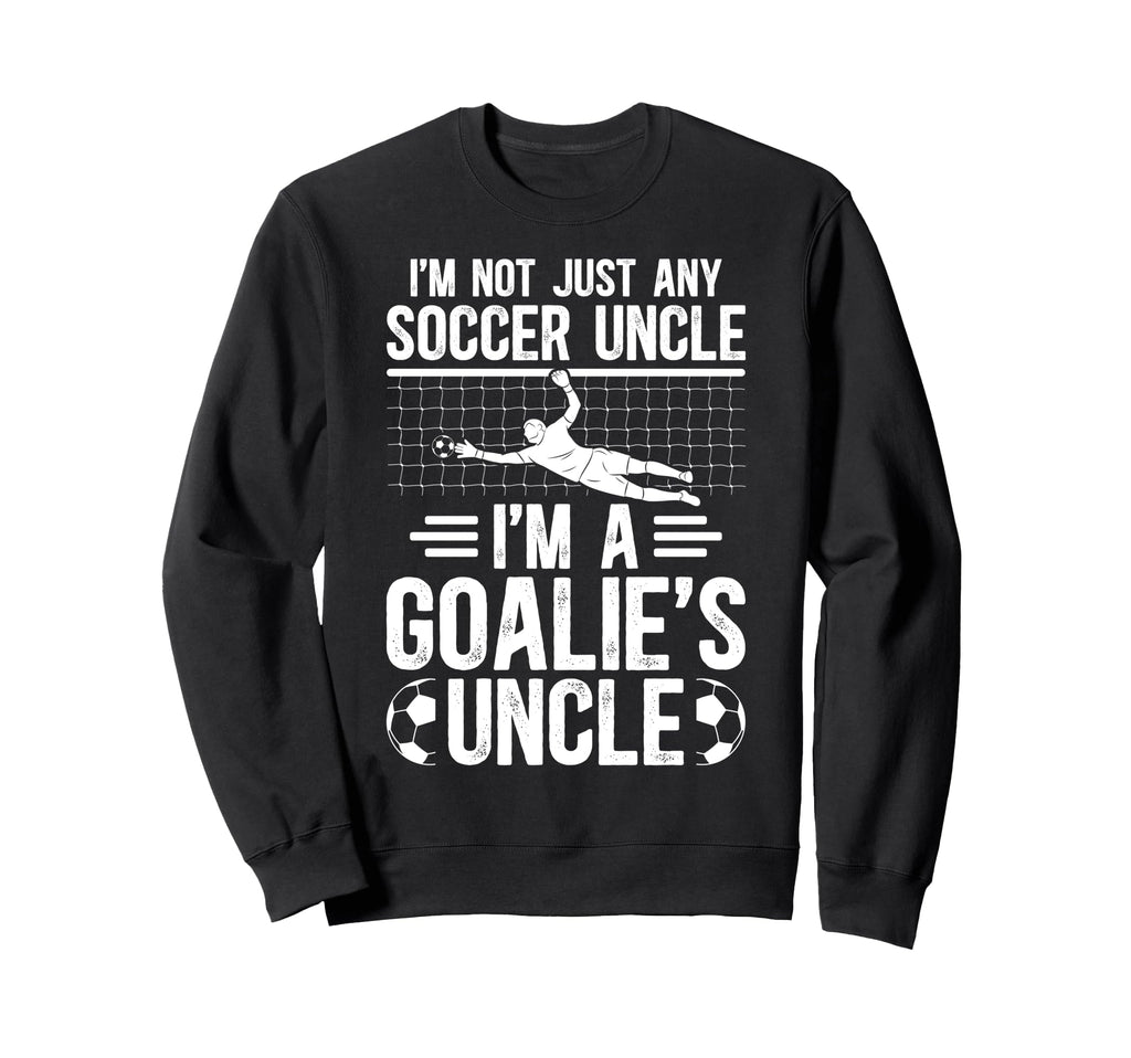 Im Soccer Goalie Uncle Soccer Keeper Sweatshirt - Trendy Graphic Men Women - T-Shirt, Sweatshirt, Hoodie